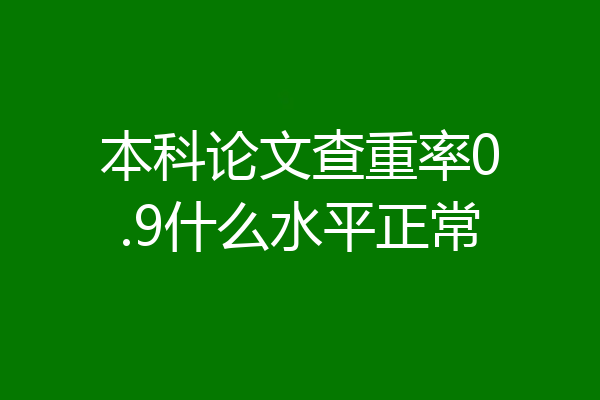 本科论文查重率0.9什么水平正常