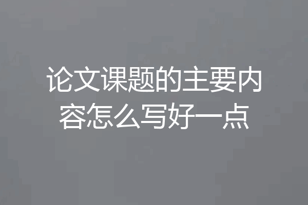 论文课题的主要内容怎么写好一点