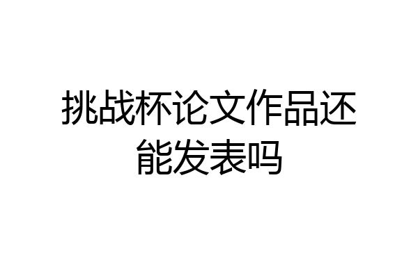 挑战杯论文作品还能发表吗