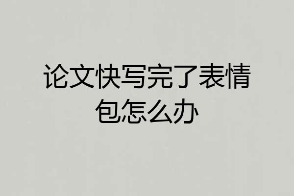 论文快写完了表情包怎么办
