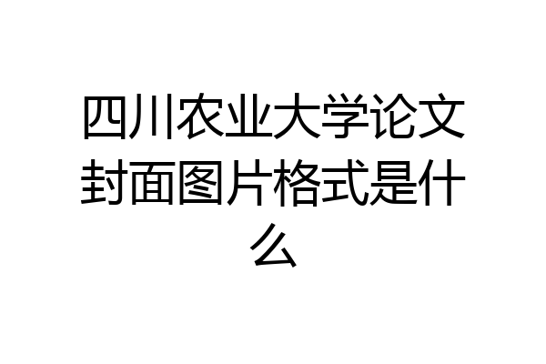 四川农业大学论文封面图片格式是什么
