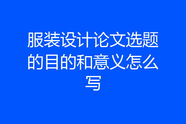服装设计论文选题的目的和意义怎么写