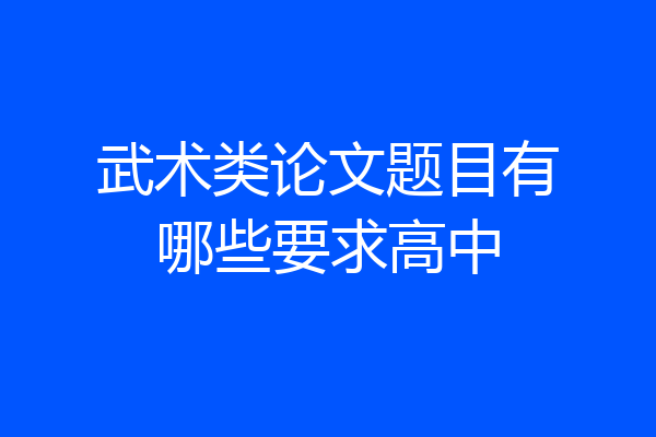 武术类论文题目有哪些要求高中