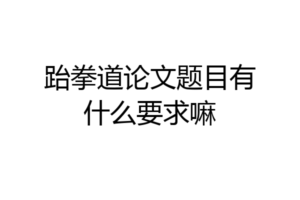 跆拳道论文题目有什么要求嘛