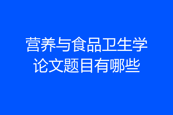 营养与食品卫生学论文题目有哪些