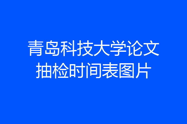 青岛科技大学论文抽检时间表图片