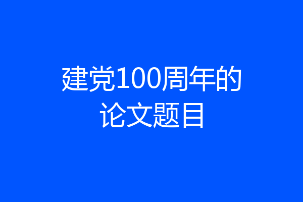 建党100周年的论文题目