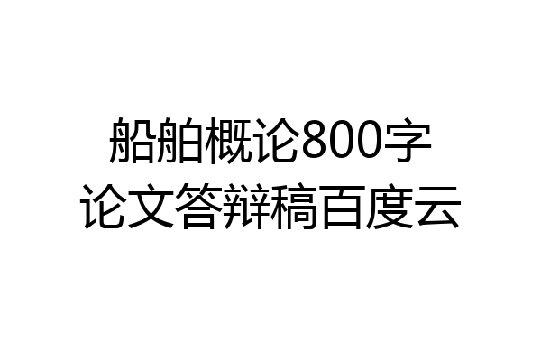 船舶概论800字论文答辩稿百度云