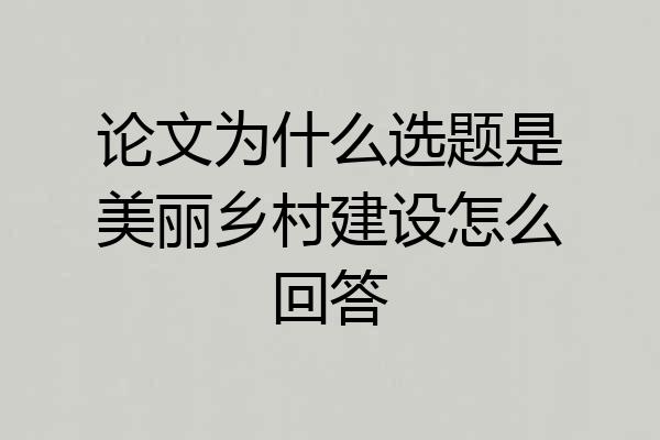 论文为什么选题是美丽乡村建设怎么回答
