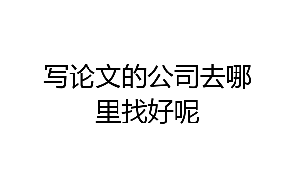 写论文的公司去哪里找好呢