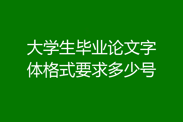 大学生毕业论文字体格式要求多少号