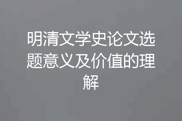 明清文学史论文选题意义及价值的理解
