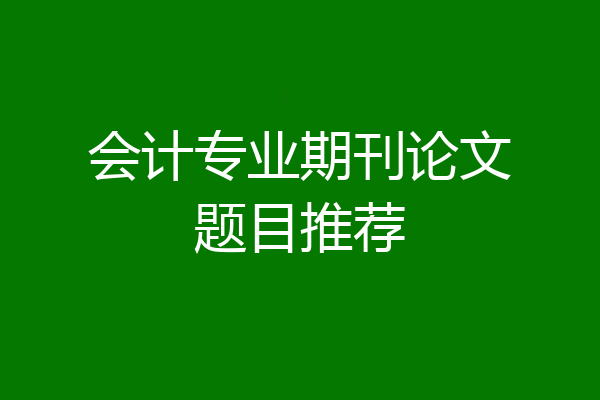 会计专业期刊论文题目推荐