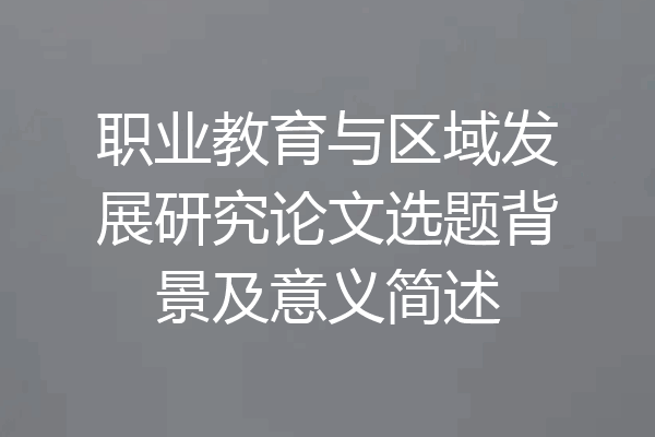 职业教育与区域发展研究论文选题背景及意义简述