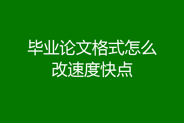 毕业论文格式怎么改速度快点