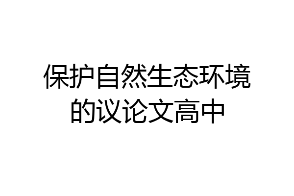 保护自然生态环境的议论文高中
