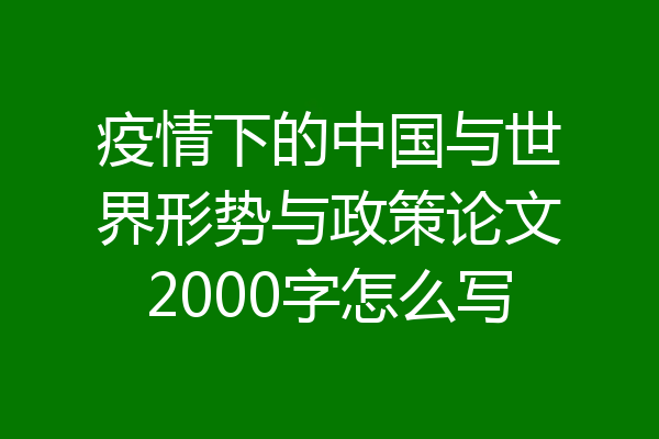 疫情下的中国与世界形势与政策论文2000字怎么写