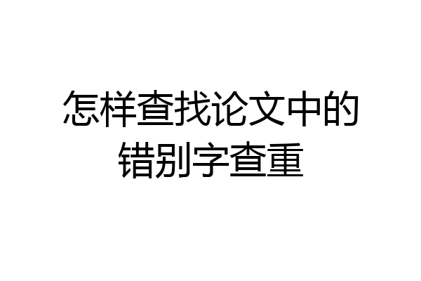 怎样查找论文中的错别字查重