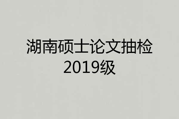 湖南硕士论文抽检2019级