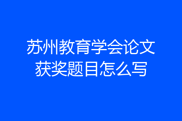 苏州教育学会论文获奖题目怎么写