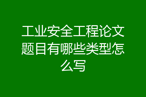 工业安全工程论文题目有哪些类型怎么写