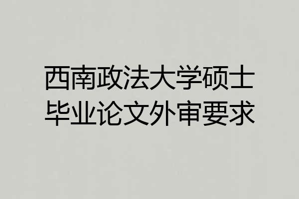 西南政法大学硕士毕业论文外审要求