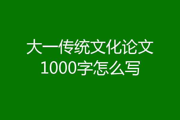 大一传统文化论文1000字怎么写