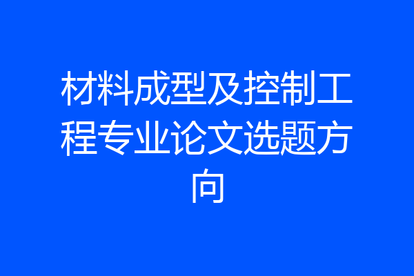 材料成型及控制工程专业论文选题方向