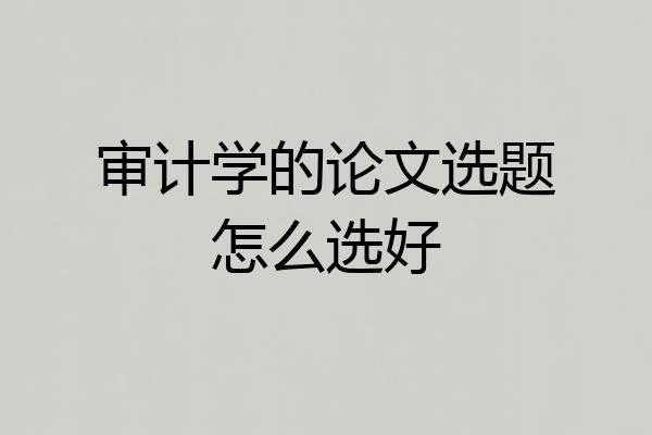 审计学的论文选题怎么选好