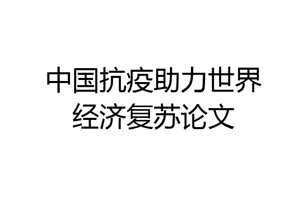 中国抗疫助力世界经济复苏论文