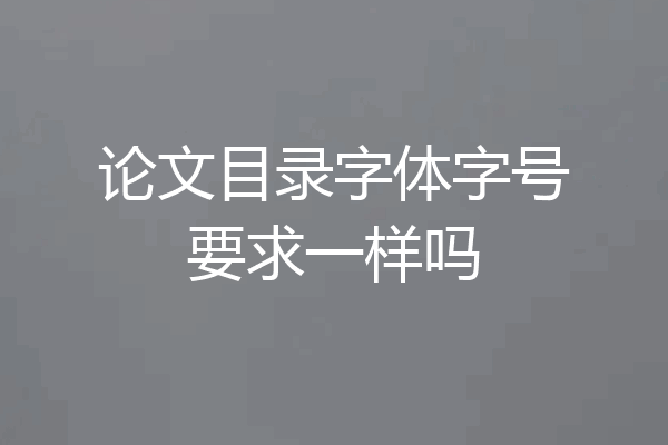 论文目录字体字号要求一样吗