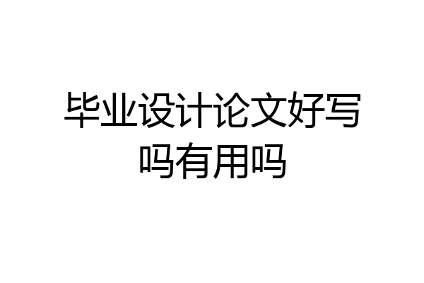 毕业设计论文好写吗有用吗