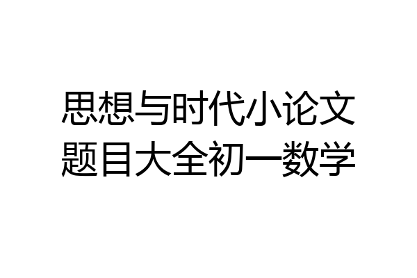 思想与时代小论文题目大全初一数学