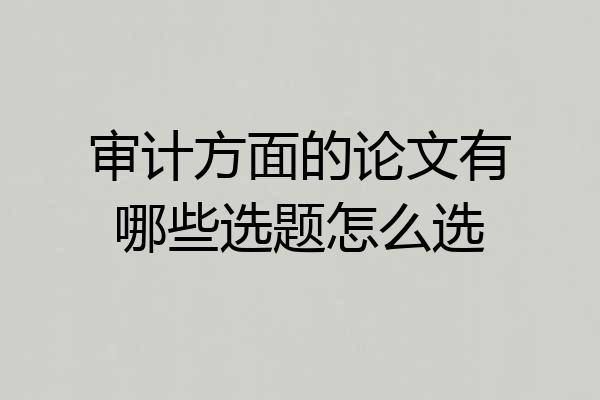 审计方面的论文有哪些选题怎么选