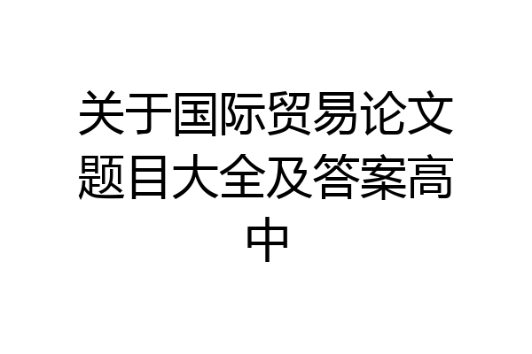 关于国际贸易论文题目大全及答案高中