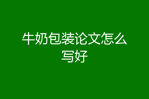 牛奶包装论文怎么写好