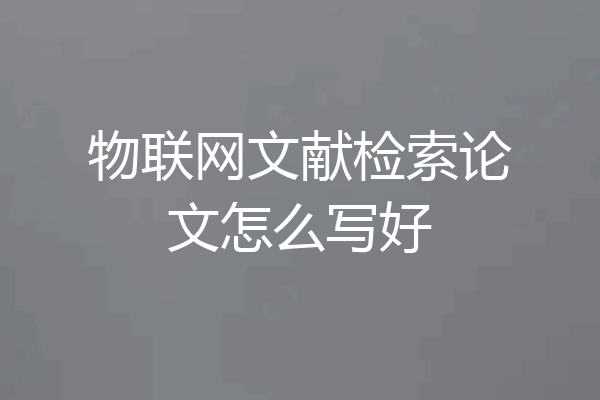 物联网文献检索论文怎么写好