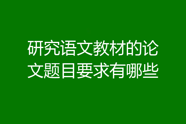 研究语文教材的论文题目要求有哪些