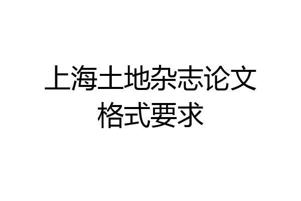 上海土地杂志论文格式要求