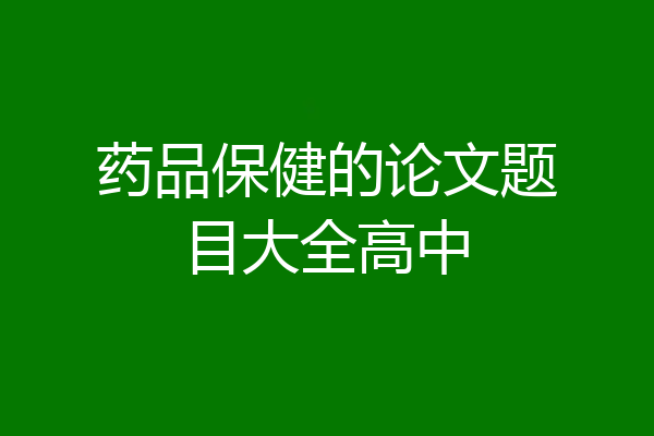 药品保健的论文题目大全高中