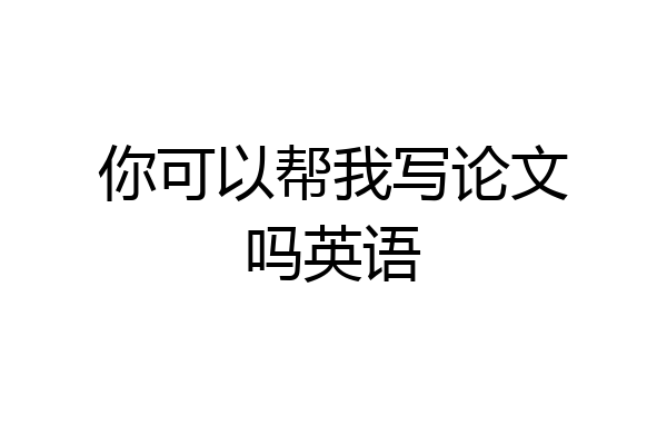 你可以帮我写论文吗英语