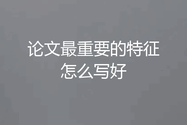 论文最重要的特征怎么写好