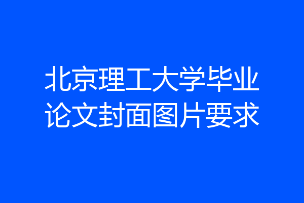 北京理工大学毕业论文封面图片要求