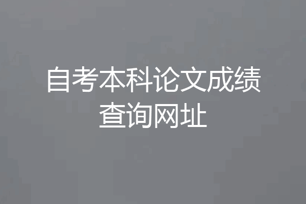 自考本科论文成绩查询网址