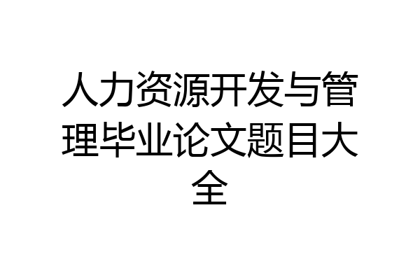 人力资源开发与管理毕业论文题目大全