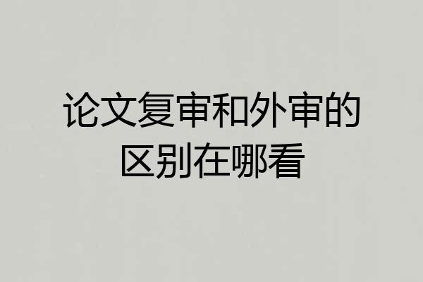 论文复审和外审的区别在哪看