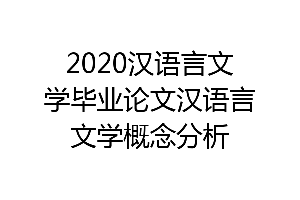 2020汉语言文学毕业论文汉语言文学概念分析