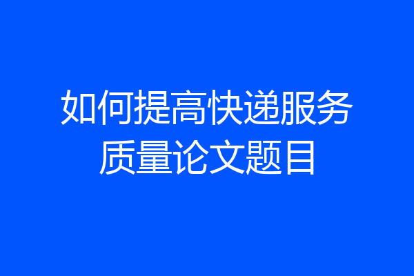 如何提高快递服务质量论文题目