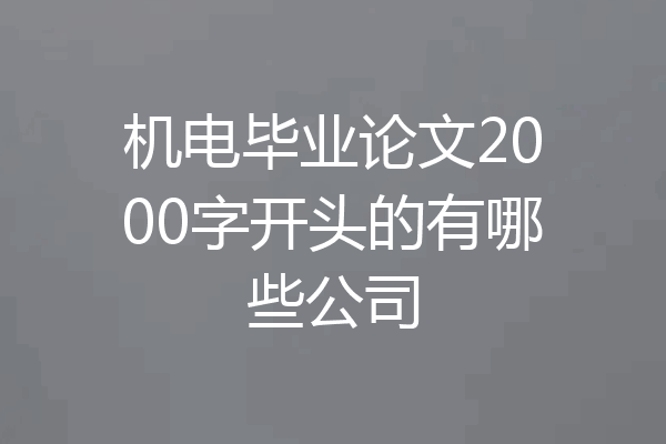 机电毕业论文2000字开头的有哪些公司