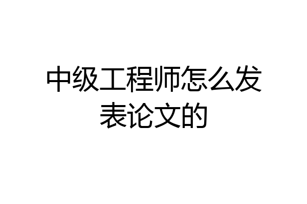 中级工程师怎么发表论文的